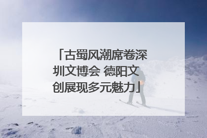 古蜀风潮席卷深圳文博会 德阳文创展现多元魅力