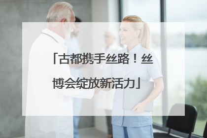 古都携手丝路！丝博会绽放新活力
