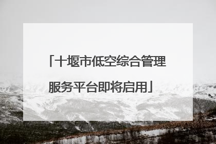 十堰市低空综合管理服务平台即将启用