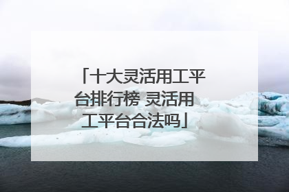 十大灵活用工平台排行榜 灵活用工平台合法吗