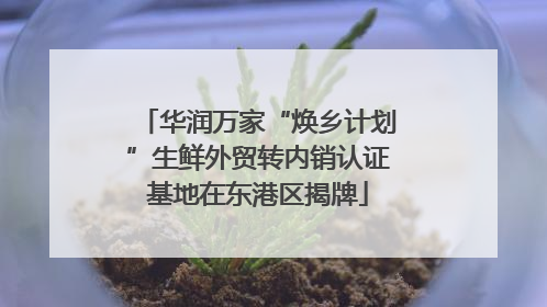 华润万家“焕乡计划”生鲜外贸转内销认证基地在东港区揭牌