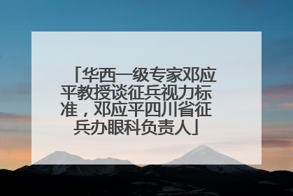 华西一级专家邓应平教授谈征兵视力标准，邓应平四川省征兵办眼科负责人