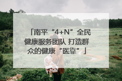 南平“4+N”全民健康服务团队 打造群众的健康“医靠”