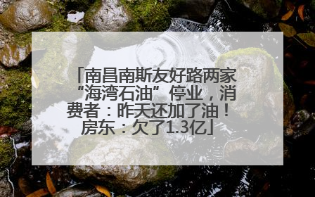 南昌南斯友好路两家“海湾石油”停业，消费者：昨天还加了油！房东：欠了1.3亿