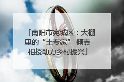 南阳市宛城区：大棚里的“土专家” 倾囊相授助力乡村振兴