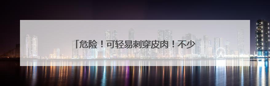 危险！可轻易刺穿皮肉！不少小学生购买！家长赶紧自查