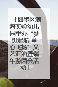 即墨区潮海实验幼儿园举办“梦想起航 童心飞扬”文艺汇演暨端午游园会活动