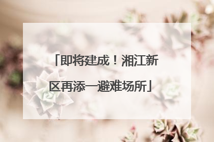 即将建成！湘江新区再添一避难场所