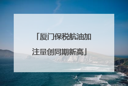 厦门保税航油加注量创同期新高