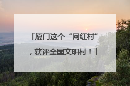 厦门这个“网红村”，获评全国文明村！