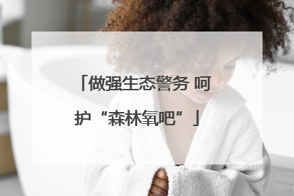 做强生态警务 呵护“森林氧吧”