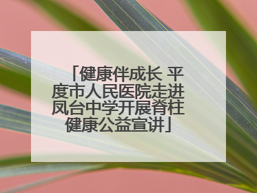 健康伴成长 平度市人民医院走进凤台中学开展脊柱健康公益宣讲