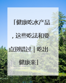 健康吃水产品，这些吃法和要点别错过｜吃出健康来