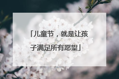 儿童节，就是让孩子满足所有愿望