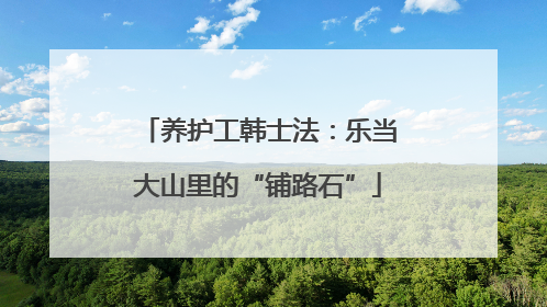 养护工韩士法：乐当大山里的“铺路石”