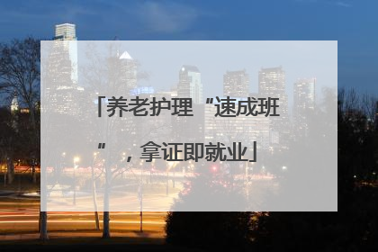 养老护理“速成班”，拿证即就业