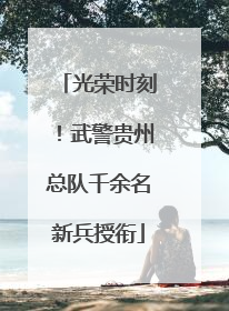 光荣时刻！武警贵州总队千余名新兵授衔