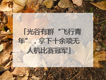 光谷有群“飞行青年”，拿下十余项无人机比赛冠军
