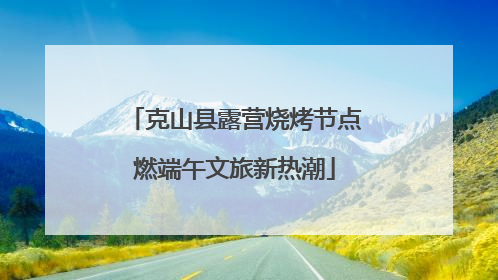 克山县露营烧烤节点燃端午文旅新热潮