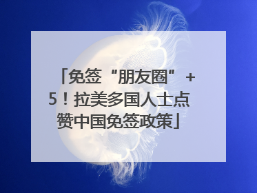免签“朋友圈”+5！拉美多国人士点赞中国免签政策