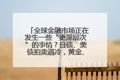 全球金融市场正在发生一些“更深层次”的事情？日债、美债拍卖遇冷，黄金、比特币新高