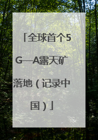 全球首个5G—A露天矿落地（记录中国）