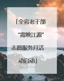全省老干部“霞映江源”志愿服务月活动启动
