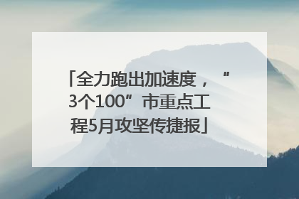 全力跑出加速度，“3个100”市重点工程5月攻坚传捷报