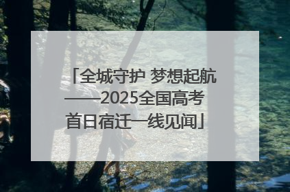 全城守护 梦想起航——2025全国高考首日宿迁一线见闻