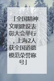 全国精神文明建设表彰大会举行，上海2人获全国道德模范荣誉称号