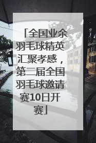 全国业余羽毛球精英汇聚孝感，第二届全国羽毛球邀请赛10日开赛