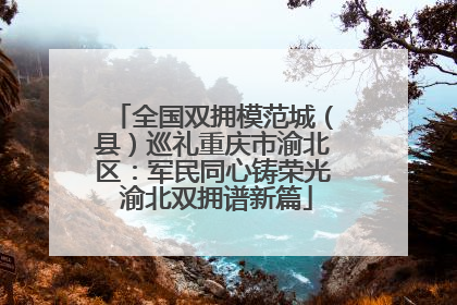 全国双拥模范城（县）巡礼重庆市渝北区：军民同心铸荣光 渝北双拥谱新篇