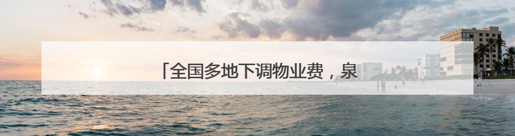 全国多地下调物业费，泉州这些小区物业费也降了
