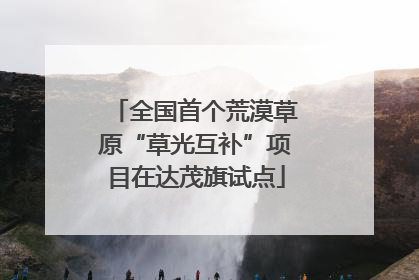 全国首个荒漠草原“草光互补”项目在达茂旗试点