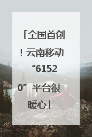 全国首创！云南移动“61520”平台很暖心