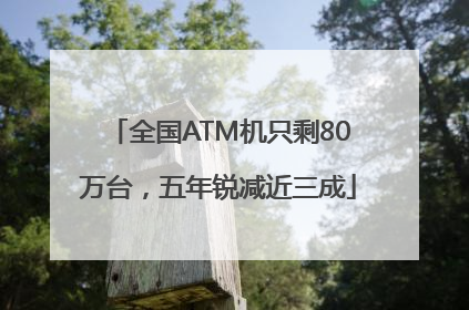 全国ATM机只剩80万台，五年锐减近三成