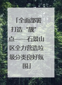 全面部署 打造“靓” 点——石景山区全力营造垃圾分类良好氛围