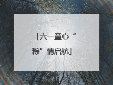 六一童心“粽”情启航