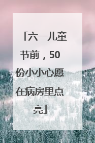 六一儿童节前，50份小小心愿在病房里点亮