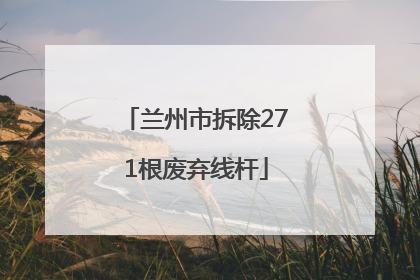 兰州市拆除271根废弃线杆
