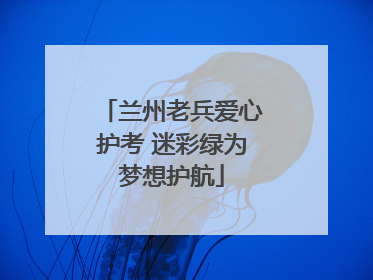 兰州老兵爱心护考 迷彩绿为梦想护航