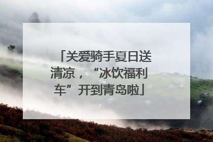 关爱骑手夏日送清凉，“冰饮福利车”开到青岛啦