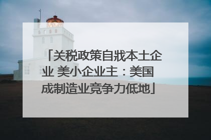 关税政策自戕本土企业 美小企业主：美国成制造业竞争力低地