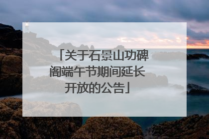 关于石景山功碑阁端午节期间延长开放的公告