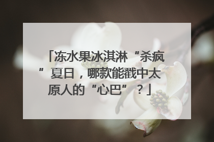 冻水果冰淇淋“杀疯”夏日，哪款能戳中太原人的“心巴”？