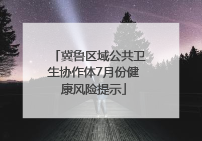 冀鲁区域公共卫生协作体7月份健康风险提示
