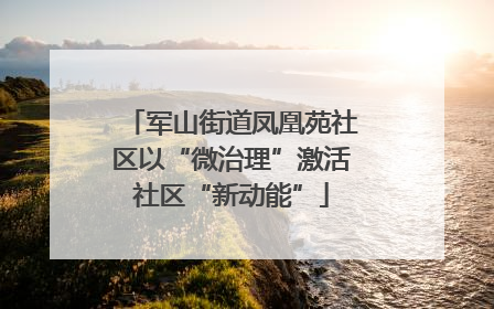 军山街道凤凰苑社区以“微治理”激活社区“新动能”