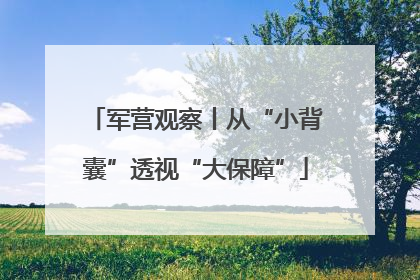 军营观察丨从“小背囊”透视“大保障”