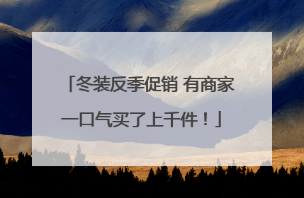 冬装反季促销 有商家一口气买了上千件！