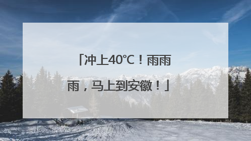 冲上40℃！雨雨雨，马上到安徽！